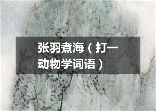 张羽煮海（打一动物学词语）
