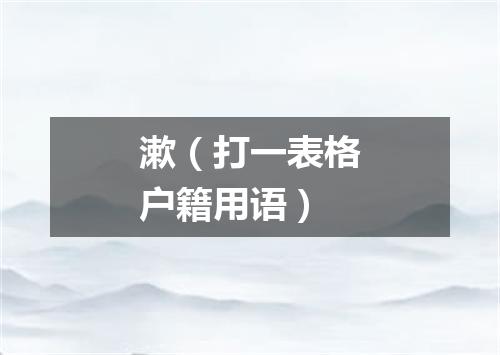 漱（打一表格户籍用语）