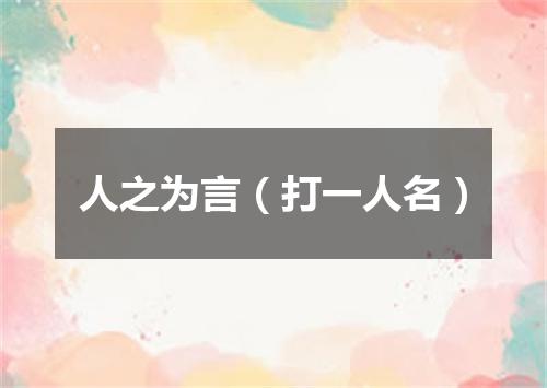 人之为言（打一人名）