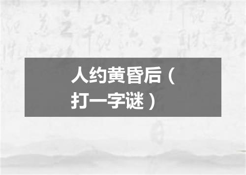 人约黄昏后（打一字谜）