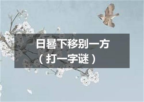 日晷下移别一方（打一字谜）