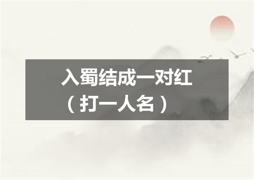 入蜀结成一对红（打一人名）