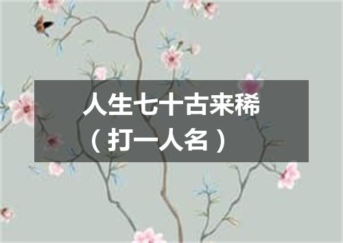 人生七十古来稀（打一人名）