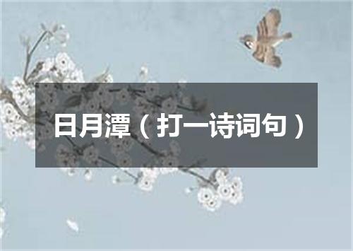 日月潭（打一诗词句）