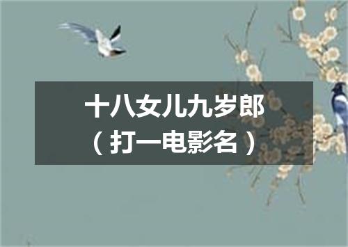 十八女儿九岁郎（打一电影名）