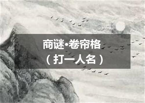 商谜·卷帘格（打一人名）