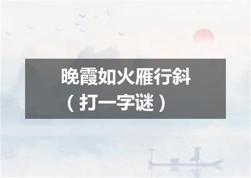 晚霞如火雁行斜（打一字谜）