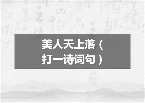 美人天上落（打一诗词句）