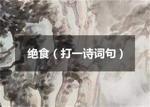 绝食（打一诗词句）