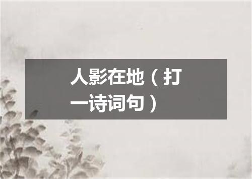 人影在地（打一诗词句）