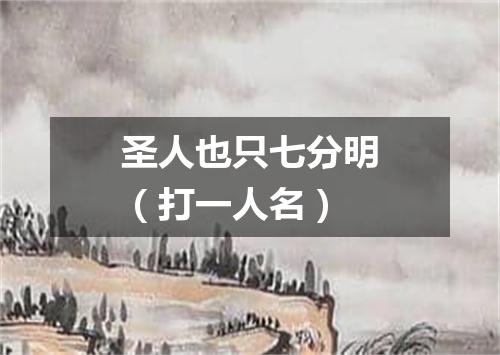 圣人也只七分明（打一人名）