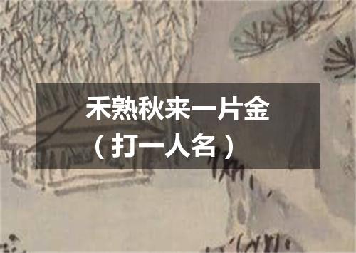 禾熟秋来一片金（打一人名）