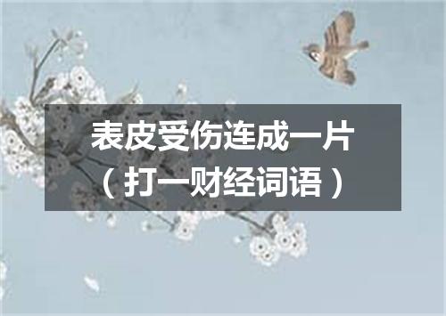 表皮受伤连成一片（打一财经词语）