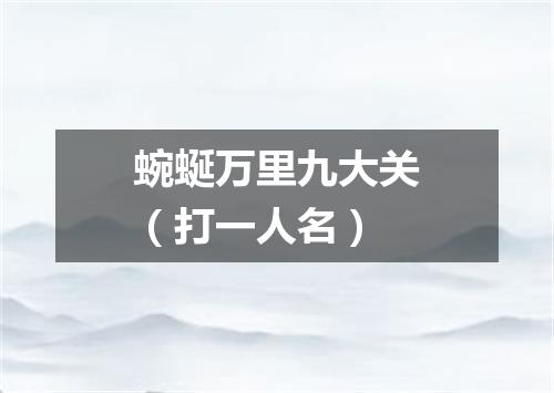 蜿蜒万里九大关（打一人名）