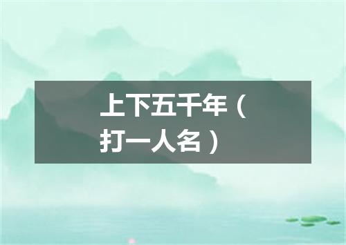 上下五千年（打一人名）