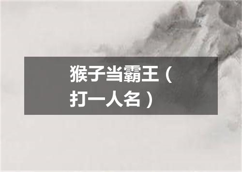 猴子当霸王（打一人名）