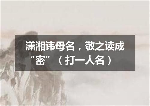 潇湘讳母名，敬之读成“密”（打一人名）