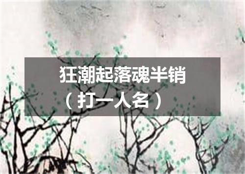 狂潮起落魂半销（打一人名）