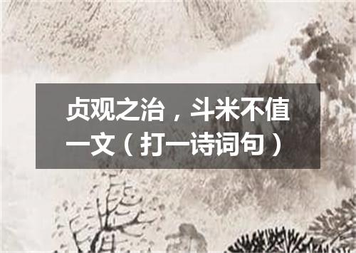 贞观之治，斗米不值一文（打一诗词句）