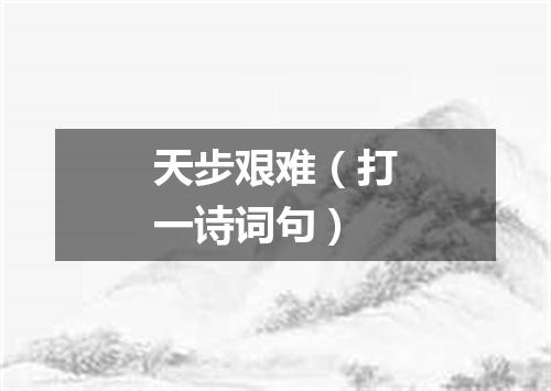 天步艰难（打一诗词句）