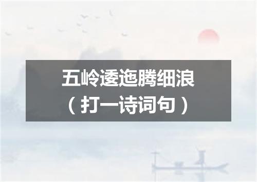 五岭逶迤腾细浪（打一诗词句）