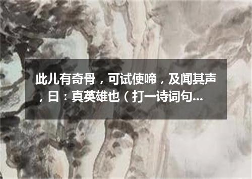此儿有奇骨，可试使啼，及闻其声，曰：真英雄也（打一诗词句）