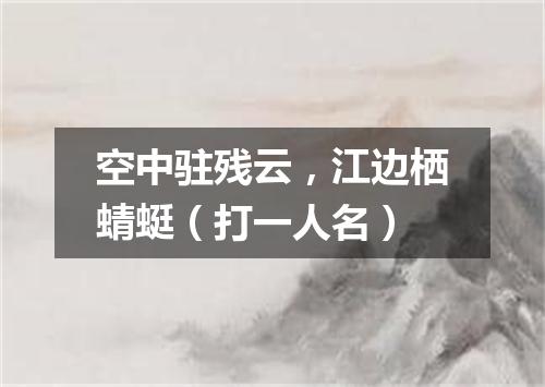 空中驻残云，江边栖蜻蜓（打一人名）