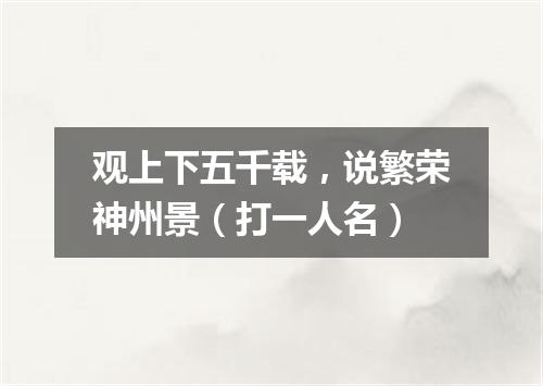观上下五千载，说繁荣神州景（打一人名）
