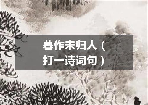 暮作未归人（打一诗词句）