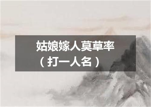 姑娘嫁人莫草率（打一人名）