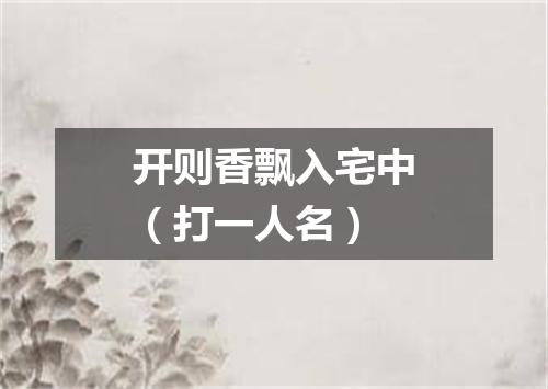开则香飘入宅中（打一人名）