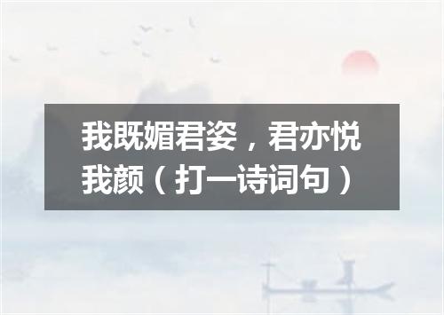 我既媚君姿，君亦悦我颜（打一诗词句）