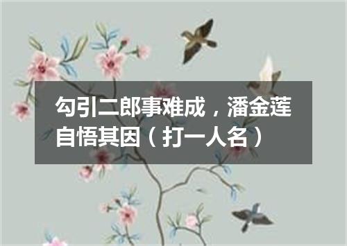 勾引二郎事难成，潘金莲自悟其因（打一人名）