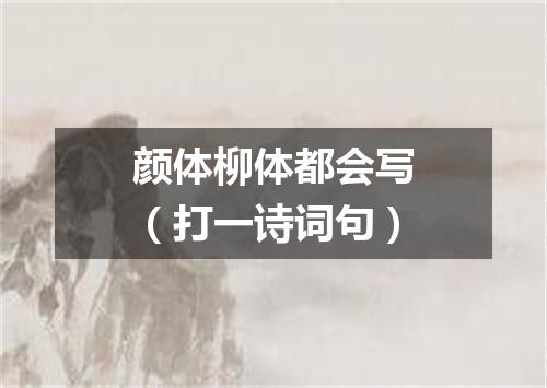 颜体柳体都会写（打一诗词句）