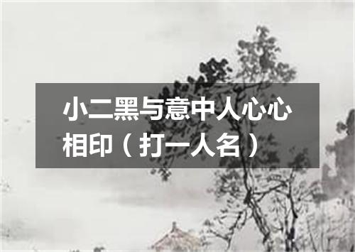 小二黑与意中人心心相印（打一人名）