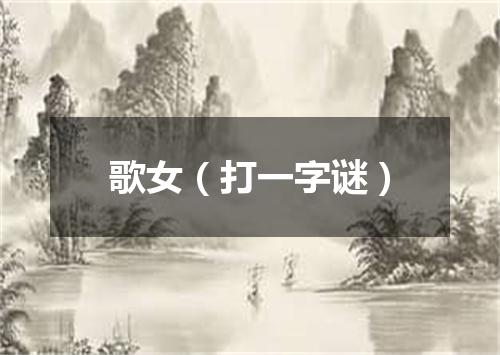 歌女（打一字谜）
