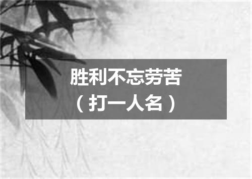 胜利不忘劳苦（打一人名）
