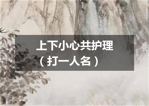 上下小心共护理（打一人名）