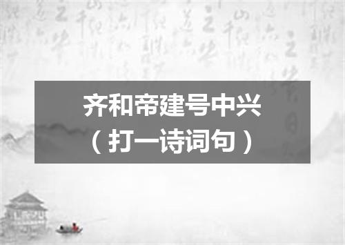 齐和帝建号中兴（打一诗词句）
