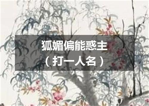 狐媚偏能惑主（打一人名）