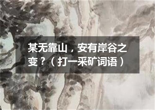 某无靠山，安有岸谷之变？（打一采矿词语）