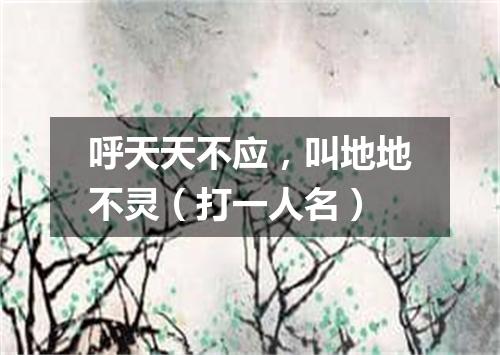 呼天天不应，叫地地不灵（打一人名）