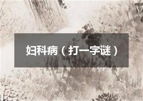 妇科病（打一字谜）