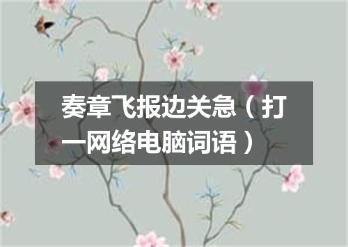 奏章飞报边关急（打一网络电脑词语）
