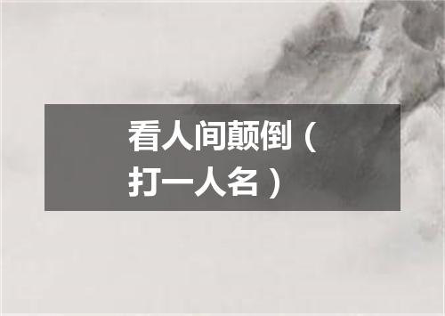 看人间颠倒（打一人名）