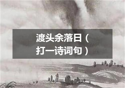 渡头余落日（打一诗词句）