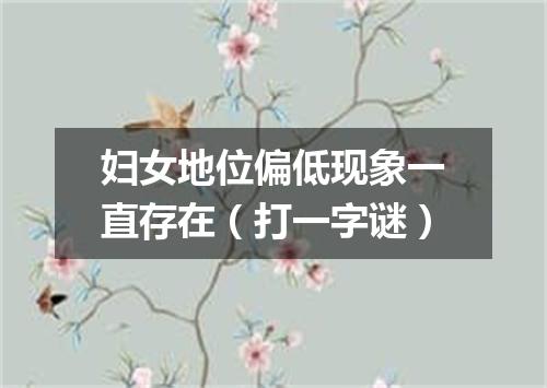 妇女地位偏低现象一直存在（打一字谜）