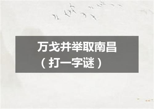 万戈并举取南昌（打一字谜）