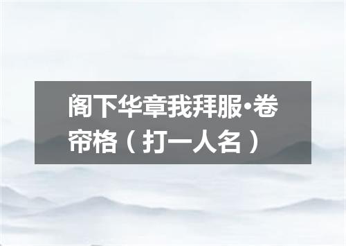 阁下华章我拜服·卷帘格（打一人名）