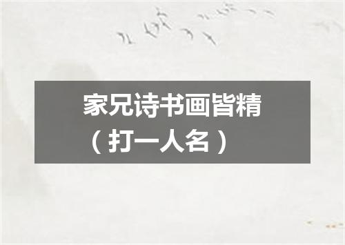 家兄诗书画皆精（打一人名）